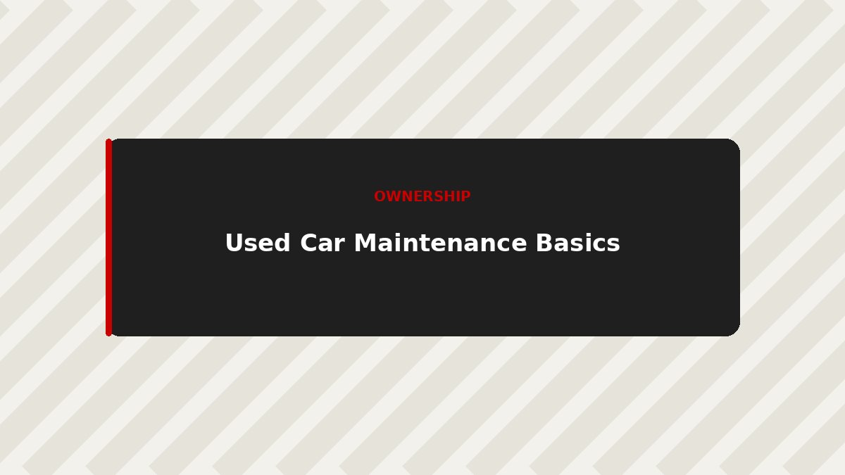 Used Car Maintenance: A Simple Schedule to Avoid Costly Repairs